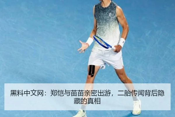 黑料中文网：郑恺与苗苗亲密出游，二胎传闻背后隐藏的真相